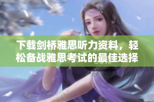 下载剑桥雅思听力资料，轻松备战雅思考试的最佳选择