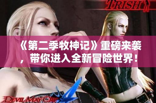 《第二季牧神记》重磅来袭，带你进入全新冒险世界！