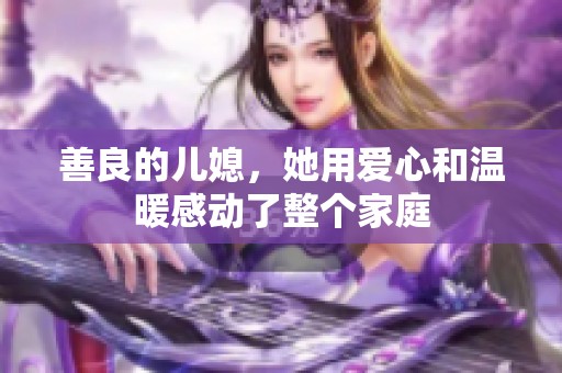 善良的儿媳，她用爱心和温暖感动了整个家庭