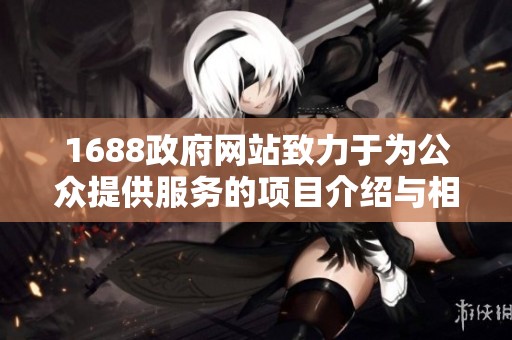 1688政府网站致力于为公众提供服务的项目介绍与相关信息整理请查阅