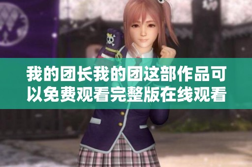 我的团长我的团这部作品可以免费观看完整版在线观看吗请看这里