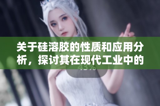 关于硅溶胶的性质和应用分析，探讨其在现代工业中的重要性