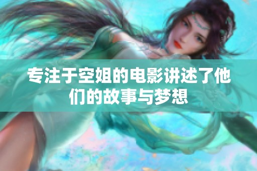 专注于空姐的电影讲述了他们的故事与梦想