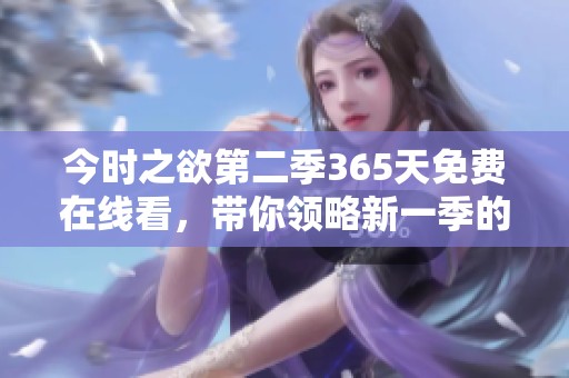 今时之欲第二季365天免费在线看，带你领略新一季的精彩内容