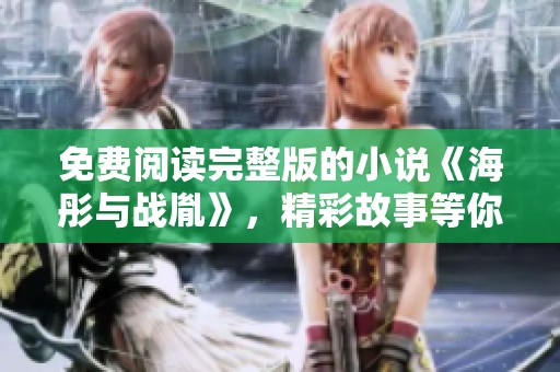 免费阅读完整版的小说《海彤与战胤》，精彩故事等你来探寻