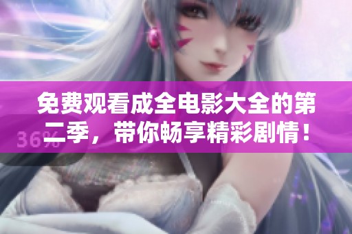 免费观看成全电影大全的第二季，带你畅享精彩剧情！