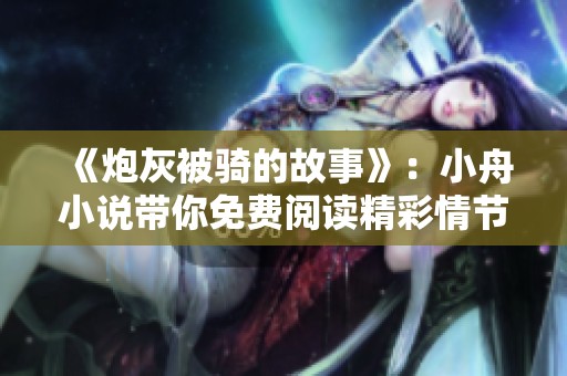 《炮灰被骑的故事》：小舟小说带你免费阅读精彩情节！