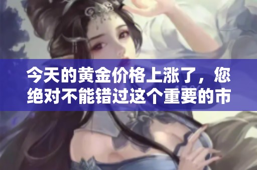 今天的黄金价格上涨了，您绝对不能错过这个重要的市场动态