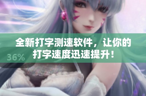 全新打字测速软件，让你的打字速度迅速提升！