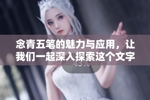 念青五笔的魅力与应用，让我们一起深入探索这个文字输入法的世界