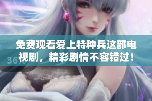 免费观看爱上特种兵这部电视剧，精彩剧情不容错过！