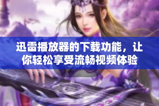 迅雷播放器的下载功能，让你轻松享受流畅视频体验