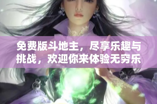 免费版***，尽享乐趣与挑战，欢迎你来体验无穷乐趣！