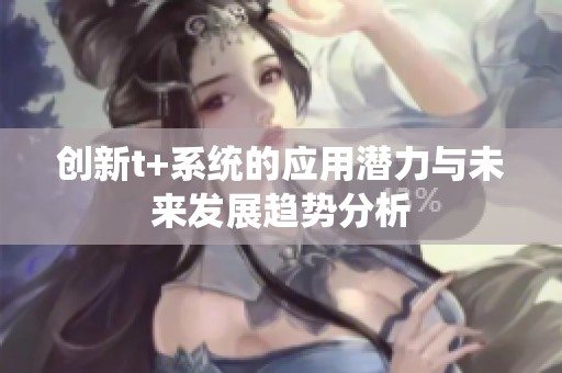 创新t+系统的应用潜力与未来发展趋势分析