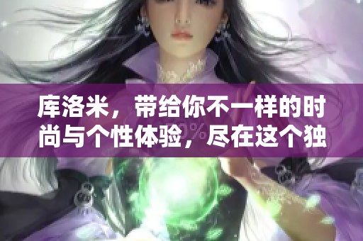 库洛米，带给你不一样的时尚与个性体验，尽在这个独特的世界中。