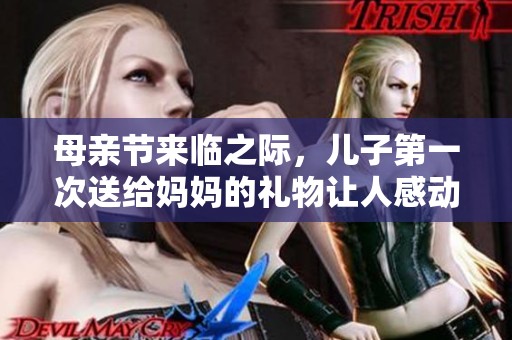 母亲节来临之际，儿子第一次送给妈妈的礼物让人感动
