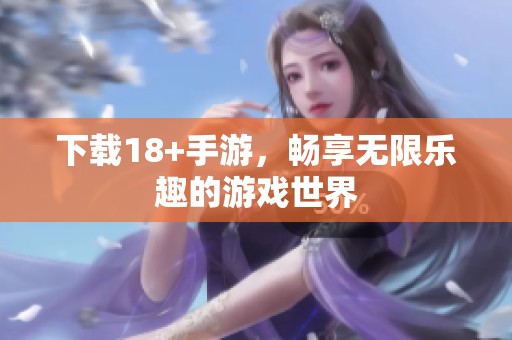 下载18+手游，畅享无限乐趣的游戏世界