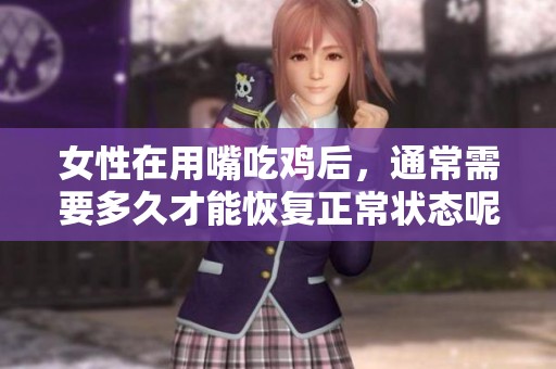 女性在用嘴吃鸡后，通常需要多久才能恢复正常状态呢