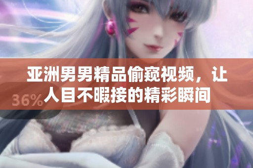 亚洲男男精品偷窥视频，让人目不暇接的精彩瞬间
