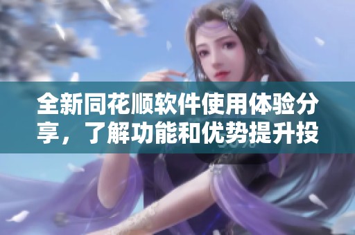 全新同花顺软件使用体验分享，了解功能和优势提升投资效率
