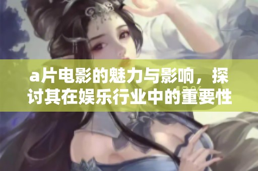 **电影的魅力与影响，探讨其在娱乐行业中的重要性