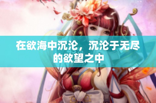 在欲海中沉沦，沉沦于无尽的欲望之中