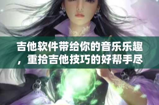 吉他软件带给你的音乐乐趣，重拾吉他技巧的好帮手尽在其中
