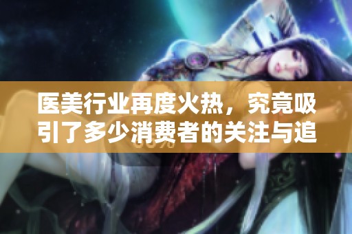 医美行业再度火热，究竟吸引了多少消费者的关注与追捧呢