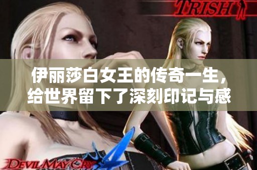 伊丽莎白女王的传奇一生，给世界留下了深刻印记与感动