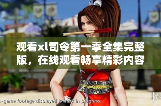 观看xl司令第一季全集完整版，在线观看畅享精彩内容不容错过