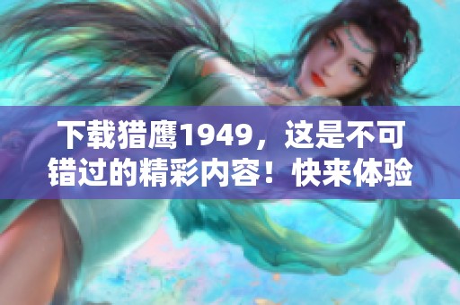 下载猎鹰1949，这是不可错过的精彩内容！快来体验一下吧！