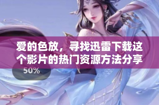 爱的色放，寻找迅雷下载这个影片的热门资源方法分享