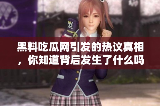 黑料吃瓜网引发的热议真相，你知道背后发生了什么吗