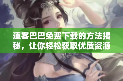 道客巴巴免费下载的方法揭秘，让你轻松获取优质资源