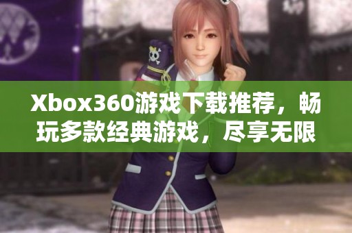Xbox360游戏下载推荐，畅玩多款经典游戏，尽享无限乐趣