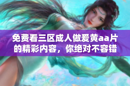 免费看三区**做爰黄a**的精彩内容，你绝对不容错过！