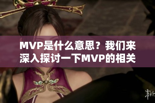 MVP是什么意思？我们来深入探讨一下MVP的相关内容与意义。