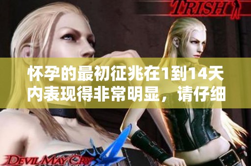 怀孕的最初征兆在1到14天内表现得非常明显，请仔细观察这些变化。