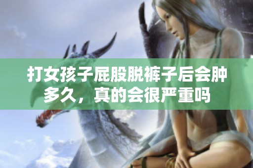 打女孩子屁股脱裤子后会肿多久，真的会很严重吗