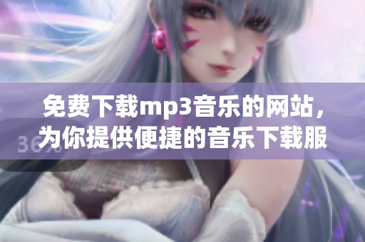 免费下载mp3音乐的网站，为你提供便捷的音乐下载服务