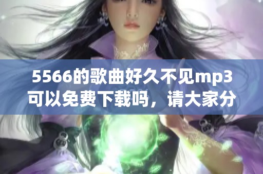 5566的歌曲好久不见mp3可以免费下载吗，请大家分享一下链接吧
