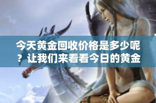 今天黄金回收价格是多少呢？让我们来看看今日的黄金回收价格。