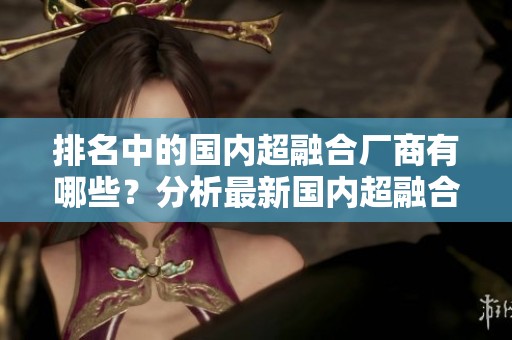 排名中的国内超融合厂商有哪些？分析最新国内超融合厂商排名结果