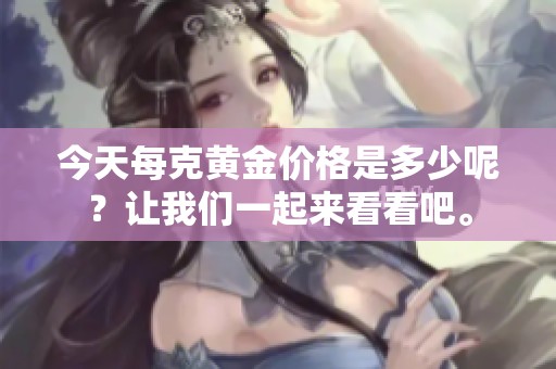 今天每克黄金价格是多少呢？让我们一起来看看吧。