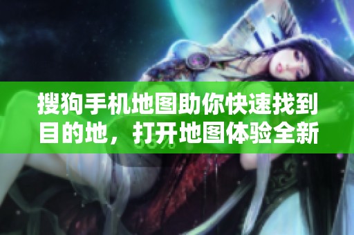 搜狗手机地图助你快速找到目的地，打开地图体验全新导航方式