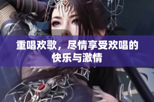 重唱欢歌，尽情享受欢唱的快乐与激情