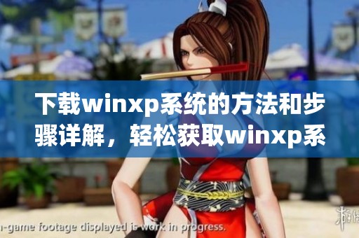 下载winxp系统的方法和步骤详解，轻松获取winxp系统下载安装包