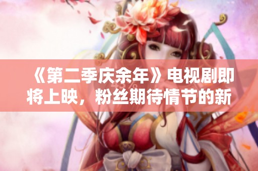 《第二季庆余年》电视剧即将上映，粉丝期待情节的新发展和角色的精彩回归