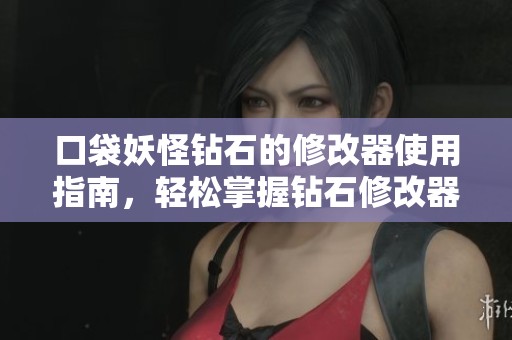 口袋妖怪钻石的修改器使用指南，轻松掌握钻石修改器的技巧与方法