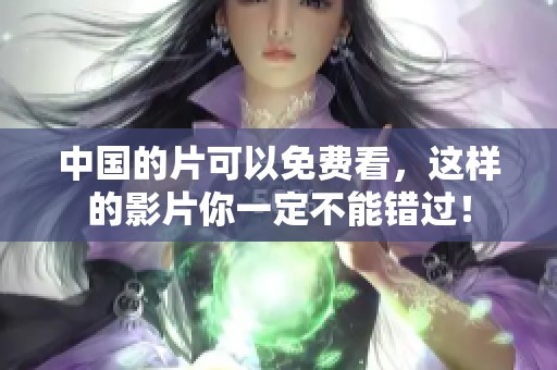 中国的片可以免费看，这样的影片你一定不能错过！